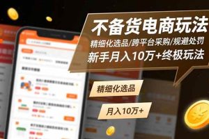 (16577期)不备货电商玩法:精细化选品/跨平台采购/规避处罚,新手月入10万+终极玩法