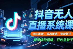 (16696期)抖音无人直播系统课,OBS配置、选品策略、智能场控,新手轻松搭建,日收益破千