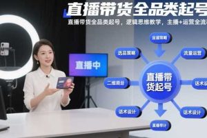 直播带货全品类起号,逻辑思维教学,主播+运营全流程