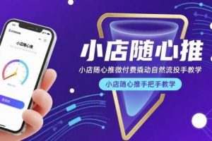 小店随心推微付费撬动自然流投手教学,小店随心推手把手教学