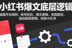 小红书爆文底层逻辑,涵盖平台规则、账号定位、爆文逻辑、变现路径,撬动底层逻辑,玩转小红书