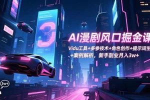 (16738期)AI漫剧风口掘金课:Vidu工具+多参技术+角色创作+提示词生成+案例解析,新手副业月入3w+