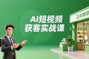 (16747期)AI短视频获客实战课,数字人创作、实体行业应用、精准引流,30天获取客源月入6万+