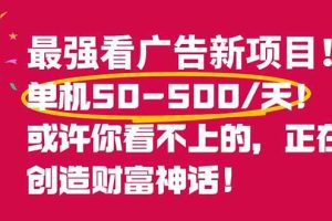 (16766期)最强看广告新项目单机50~500/天,0投入,0风险,有手机就可做!