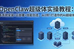 （17603期）OpenClaw-小龙虾 超级体实操教程：多系统安装+云部署+技能创造，从0到1打造你的AI超级体