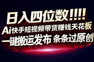 (17610期)日入四位数!快手平台Ai全自动带货赚米,一刀不剪黑科技搬运,一键发布过原创