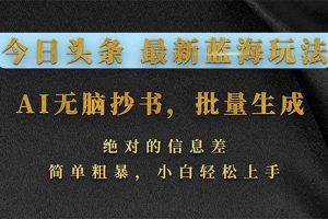 (17629期)今日头条2026最新蓝海玩法,AI无脑抄书,批量生成,绝对的信息差,简单粗暴,小白轻松上手